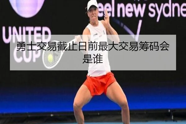 勇士交易截止日前最大交易筹码会是谁