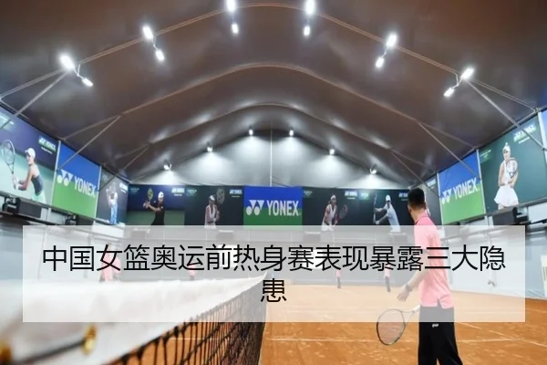 中国女篮奥运前热身赛表现暴露三大隐患