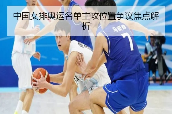 中国女排奥运名单主攻位置争议焦点解析