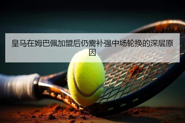 皇马在姆巴佩加盟后仍需补强中场轮换的深层原因（hth.com）